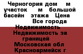 Черногория дом 620м2,участок 990 м2 ,большой басейн,3 этажа › Цена ­ 650 000 - Все города Недвижимость » Недвижимость за границей   . Московская обл.,Красноармейск г.